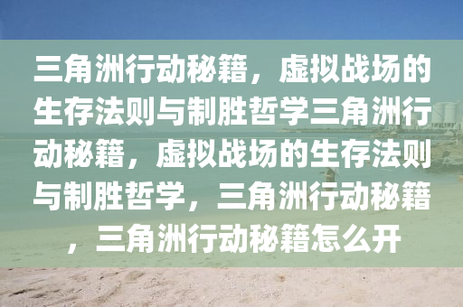 三角洲行动秘籍，虚拟战场的生存法则与制胜哲学三角洲行动秘籍，虚拟战场的生存法则与制胜哲学，三角洲行动秘籍，三角洲行动秘籍怎么开