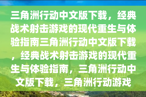 三角洲行动中文版下载，经典战术射击游戏的现代重生与体验指南三角洲行动中文版下载，经典战术射击游戏的现代重生与体验指南，三角洲行动中文版下载，三角洲行动游戏