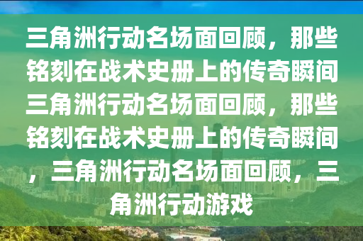 三角洲行动名场面回顾，那些铭刻在战术史册上的传奇瞬间三角洲行动名场面回顾，那些铭刻在战术史册上的传奇瞬间，三角洲行动名场面回顾，三角洲行动游戏