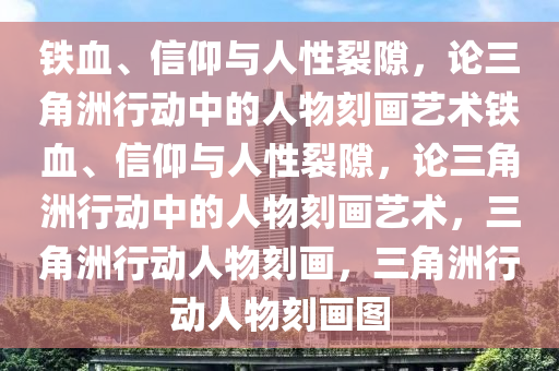 铁血、信仰与人性裂隙，论三角洲行动中的人物刻画艺术铁血、信仰与人性裂隙，论三角洲行动中的人物刻画艺术，三角洲行动人物刻画，三角洲行动人物刻画图