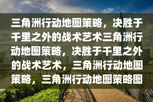 三角洲行动地图策略，决胜于千里之外的战术艺术三角洲行动地图策略，决胜于千里之外的战术艺术，三角洲行动地图策略，三角洲行动地图策略图