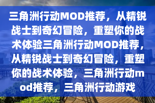 三角洲行动MOD推荐，从精锐战士到奇幻冒险，重塑你的战术体验三角洲行动MOD推荐，从精锐战士到奇幻冒险，重塑你的战术体验，三角洲行动mod推荐，三角洲行动游戏
