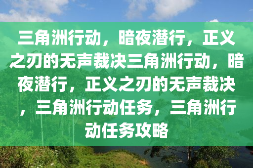 三角洲行动，暗夜潜行，正义之刃的无声裁决三角洲行动，暗夜潜行，正义之刃的无声裁决，三角洲行动任务，三角洲行动任务攻略