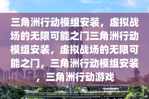 三角洲行动模组安装，虚拟战场的无限可能之门三角洲行动模组安装，虚拟战场的无限可能之门，三角洲行动模组安装，三角洲行动游戏